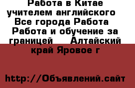 Работа в Китае учителем английского - Все города Работа » Работа и обучение за границей   . Алтайский край,Яровое г.